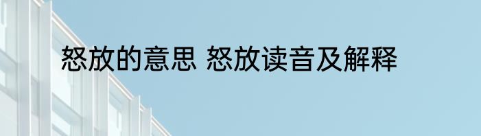 怒放的意思 怒放读音及解释