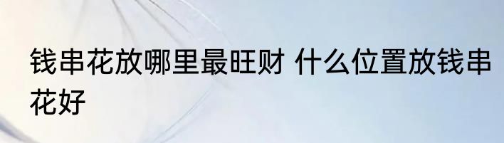 钱串花放哪里最旺财 什么位置放钱串花好