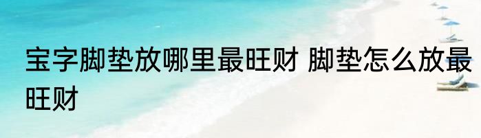 宝字脚垫放哪里最旺财 脚垫怎么放最旺财