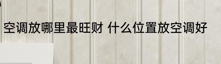 空调放哪里最旺财 什么位置放空调好