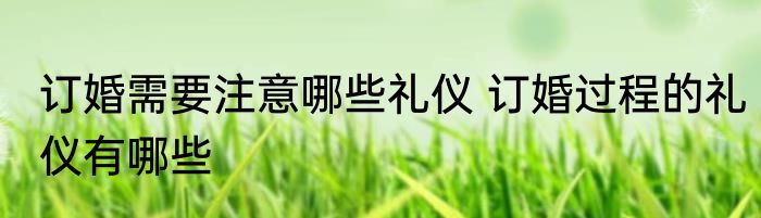 订婚需要注意哪些礼仪 订婚过程的礼仪有哪些