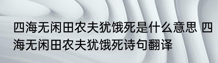 四海无闲田农夫犹饿死是什么意思 四海无闲田农夫犹饿死诗句翻译