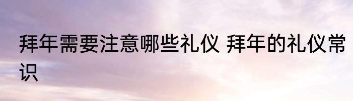 拜年需要注意哪些礼仪 拜年的礼仪常识