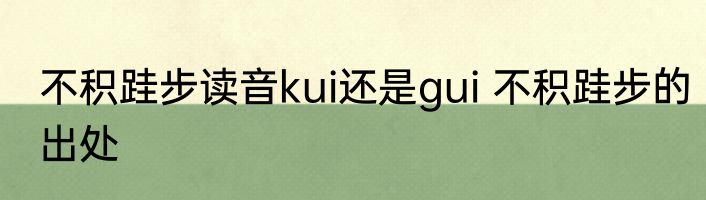 不积跬步读音kui还是gui 不积跬步的出处