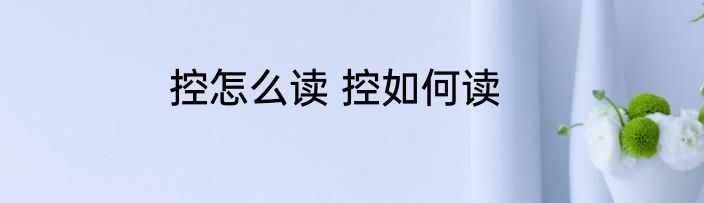 控怎么读 控如何读