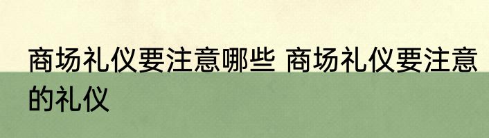 商场礼仪要注意哪些 商场礼仪要注意的礼仪