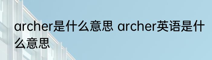 archer是什么意思 archer英语是什么意思