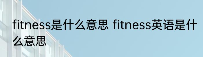 fitness是什么意思 fitness英语是什么意思