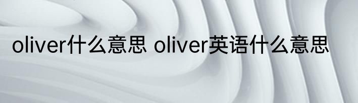 oliver什么意思 oliver英语什么意思