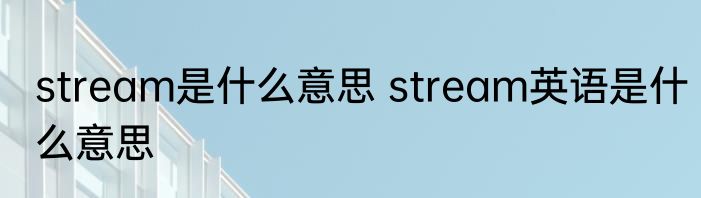 stream是什么意思 stream英语是什么意思