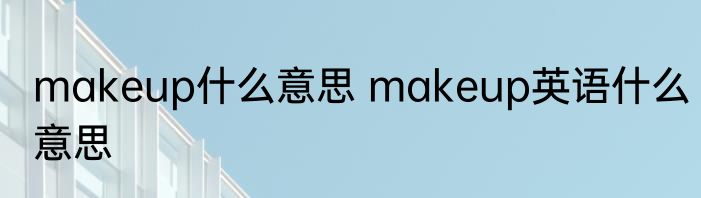 makeup什么意思 makeup英语什么意思