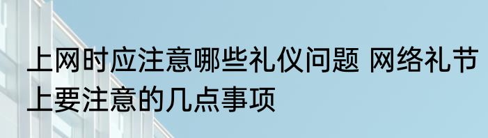 上网时应注意哪些礼仪问题 网络礼节上要注意的几点事项