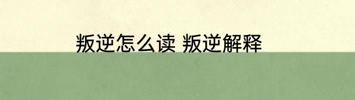 叛逆怎么读 叛逆解释