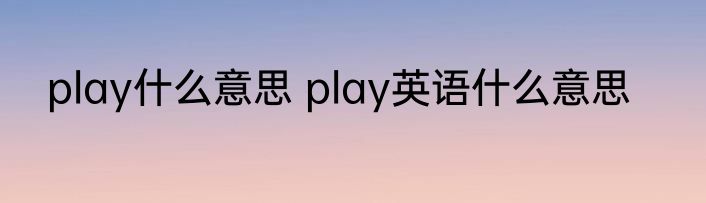 play什么意思 play英语什么意思