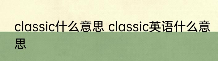classic什么意思 classic英语什么意思