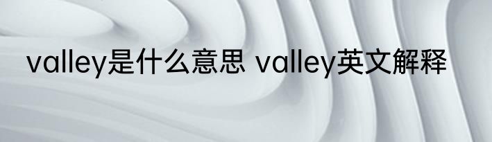 valley是什么意思 valley英文解释