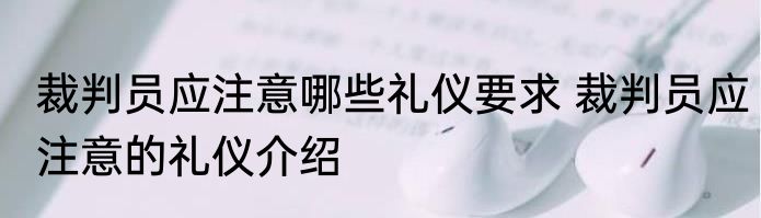 裁判员应注意哪些礼仪要求 裁判员应注意的礼仪介绍