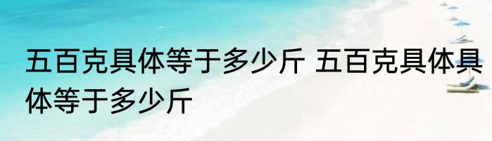 五百克具体等于多少斤 五百克具体具体等于多少斤