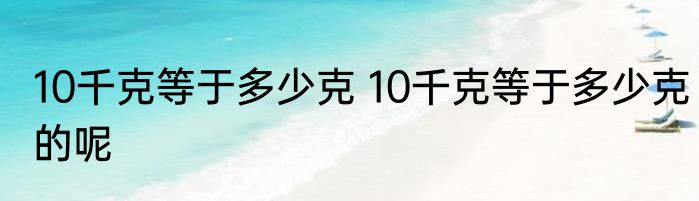 10千克等于多少克 10千克等于多少克的呢