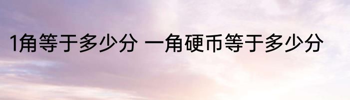 1角等于多少分 一角硬币等于多少分