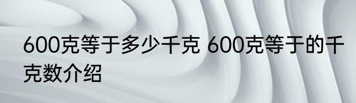600克等于多少千克 600克等于的千克数介绍
