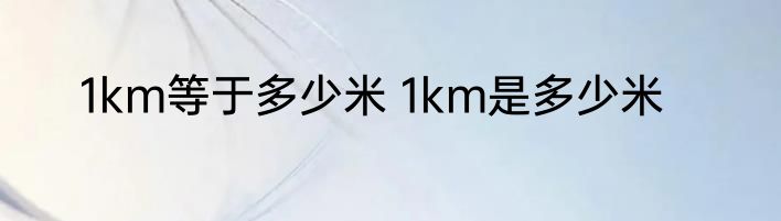 1km等于多少米 1km是多少米