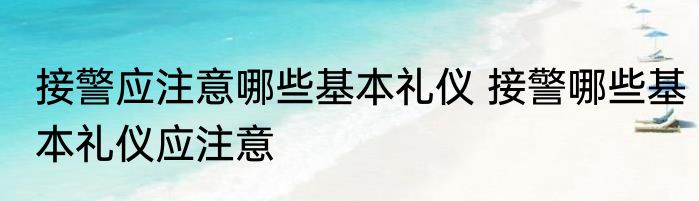 接警应注意哪些基本礼仪 接警哪些基本礼仪应注意