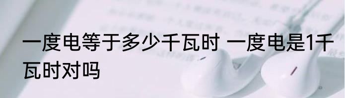 一度电等于多少千瓦时 一度电是1千瓦时对吗