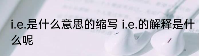 i.e.是什么意思的缩写 i.e.的解释是什么呢