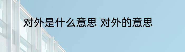 对外是什么意思 对外的意思