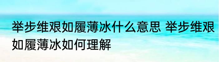 举步维艰如履薄冰什么意思 举步维艰如履薄冰如何理解