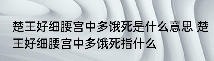 楚王好细腰宫中多饿死是什么意思 楚王好细腰宫中多饿死指什么