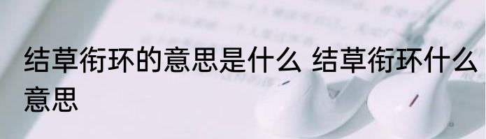 结草衔环的意思是什么 结草衔环什么意思