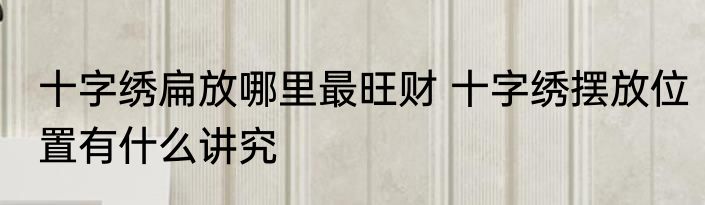 十字绣扁放哪里最旺财 十字绣摆放位置有什么讲究
