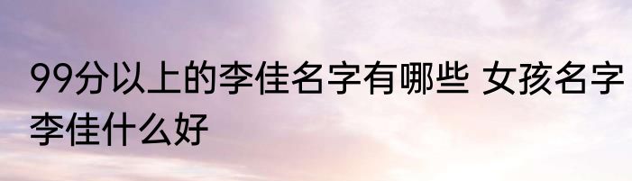 99分以上的李佳名字有哪些 女孩名字李佳什么好