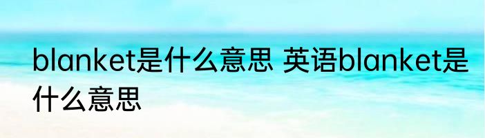 blanket是什么意思 英语blanket是什么意思