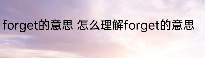 forget的意思 怎么理解forget的意思