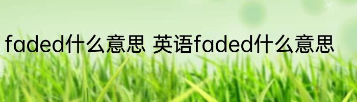 faded什么意思 英语faded什么意思
