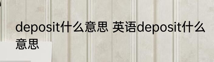 deposit什么意思 英语deposit什么意思