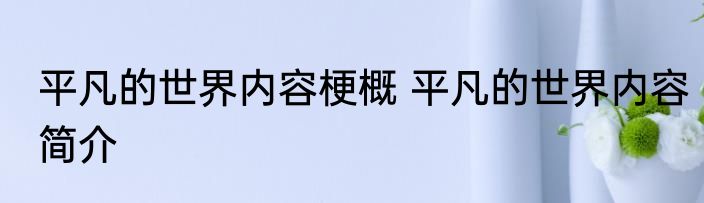 平凡的世界内容梗概 平凡的世界内容简介