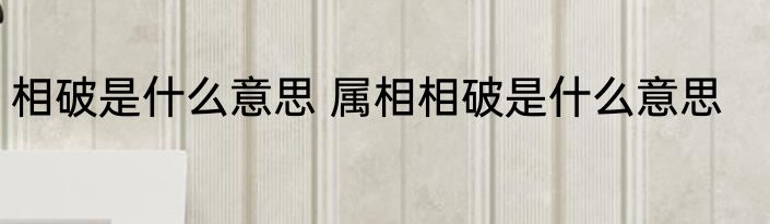 相破是什么意思 属相相破是什么意思