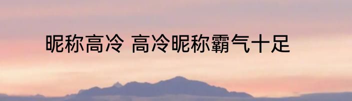 昵称高冷 高冷昵称霸气十足
