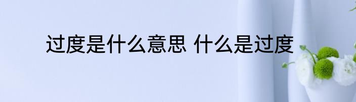 过度是什么意思 什么是过度