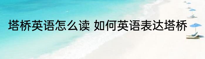塔桥英语怎么读 如何英语表达塔桥