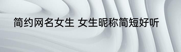 简约网名女生 女生昵称简短好听