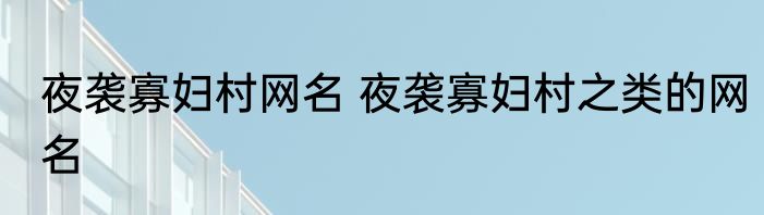 夜袭寡妇村网名 夜袭寡妇村之类的网名