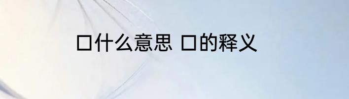 口什么意思 口的释义