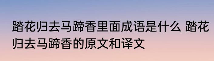 踏花归去马蹄香里面成语是什么 踏花归去马蹄香的原文和译文