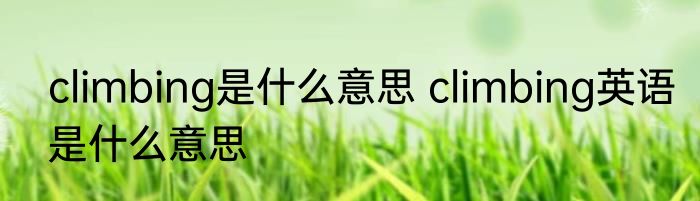 climbing是什么意思 climbing英语是什么意思