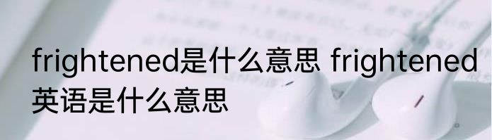 frightened是什么意思 frightened英语是什么意思